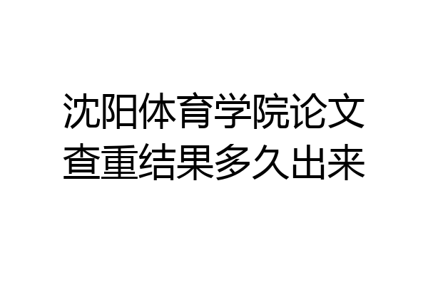 沈阳体育学院论文查重结果多久出来