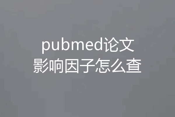 pubmed论文影响因子怎么查