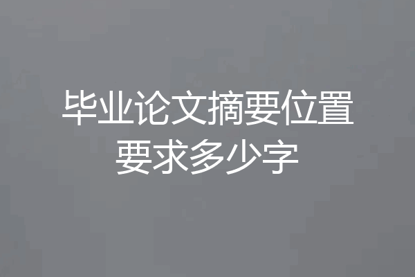 毕业论文摘要位置要求多少字