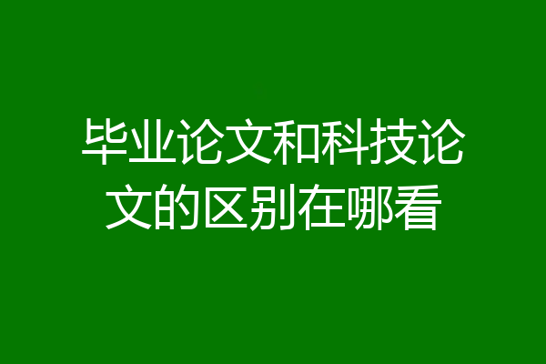 毕业论文和科技论文的区别在哪看
