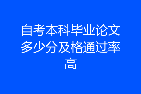 自考本科毕业论文多少分及格通过率高
