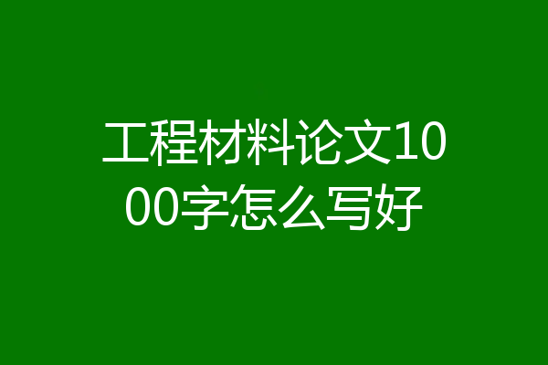 工程材料论文1000字怎么写好