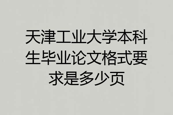 天津工业大学本科生毕业论文格式要求是多少页