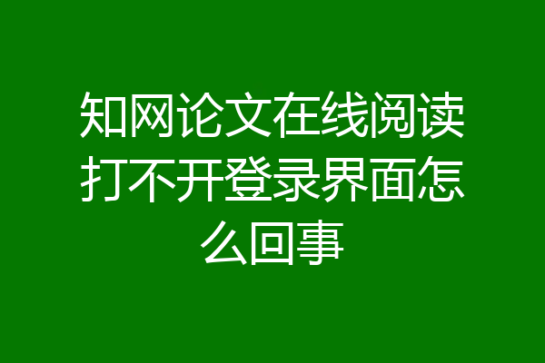 知网论文在线阅读打不开登录界面怎么回事