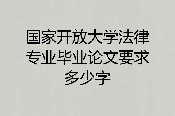 国家开放大学法律专业毕业论文要求多少字