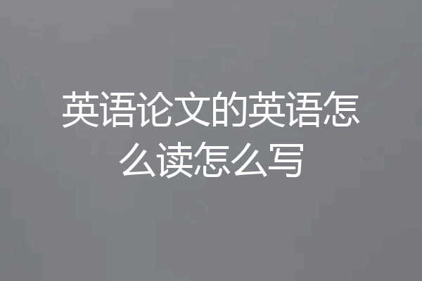 英语论文的英语怎么读怎么写