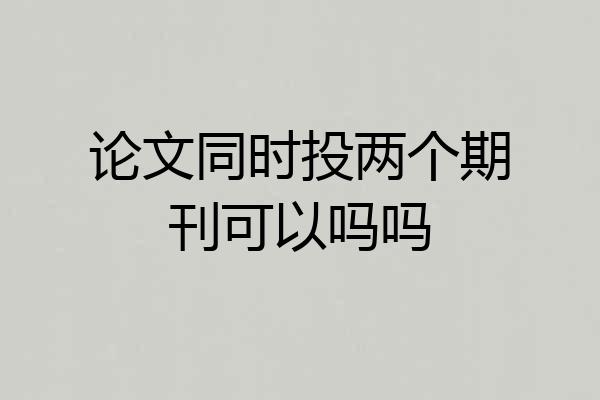 论文同时投两个期刊可以吗吗