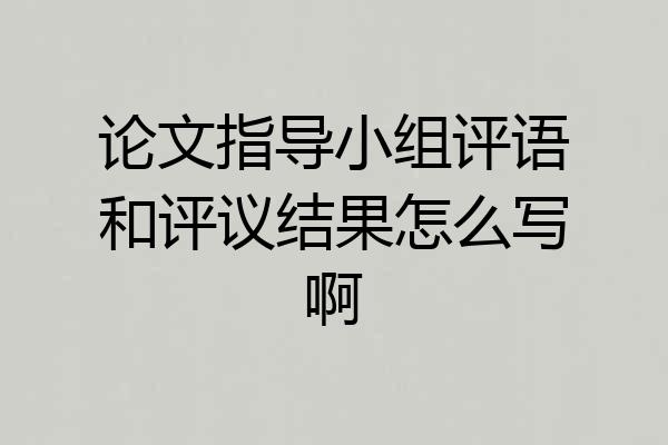 论文指导小组评语和评议结果怎么写啊