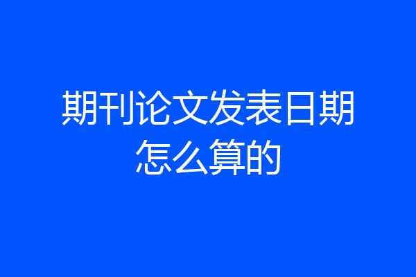 期刊论文发表日期怎么算的