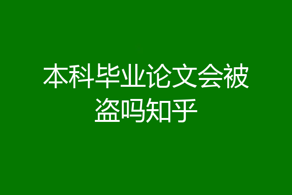 本科毕业论文会被盗吗知乎