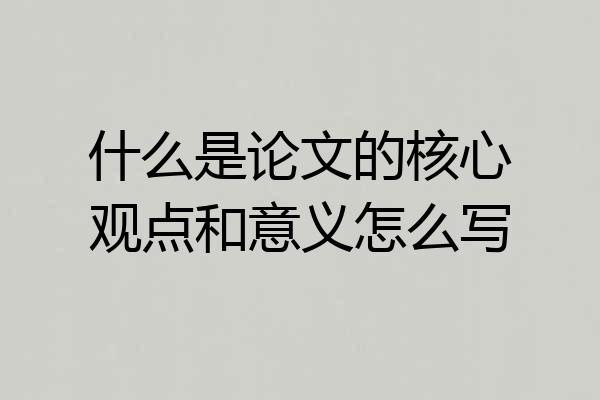 什么是论文的核心观点和意义怎么写