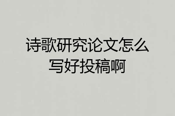 诗歌研究论文怎么写好投稿啊