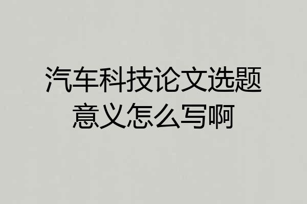 汽车科技论文选题意义怎么写啊
