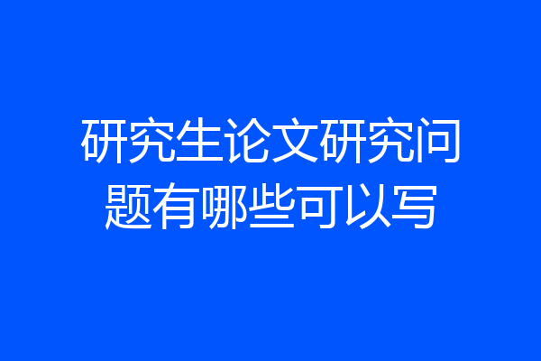 研究生论文研究问题有哪些可以写