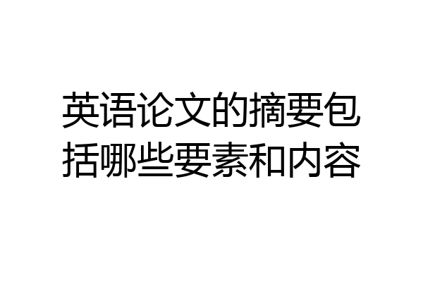 英语论文的摘要包括哪些要素和内容