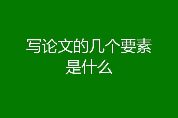 写论文的几个要素是什么