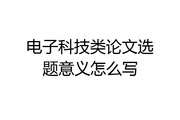 电子科技类论文选题意义怎么写