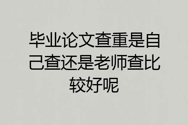 毕业论文查重是自己查还是老师查比较好呢