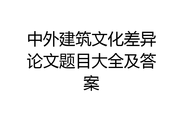 中外建筑文化差异论文题目大全及答案