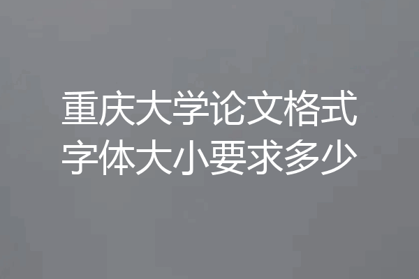 重庆大学论文格式字体大小要求多少