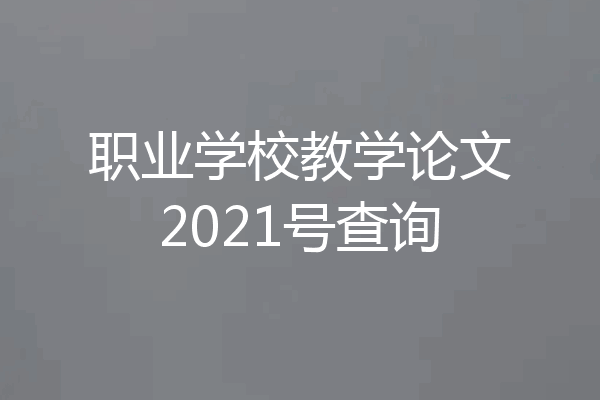 职业学校教学论文2021号查询