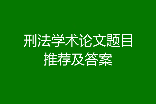 刑法学术论文题目推荐及答案