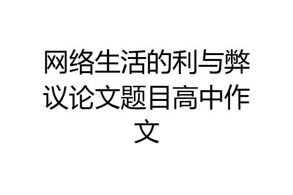 网络生活的利与弊议论文题目高中作文