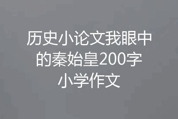 历史小论文我眼中的秦始皇200字小学作文