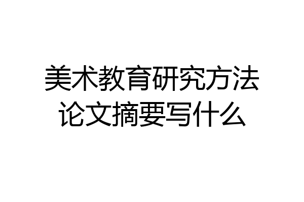 美术教育研究方法论文摘要写什么