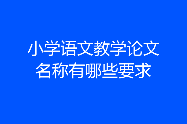 小学语文教学论文名称有哪些要求