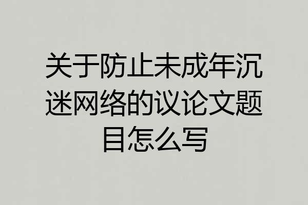 关于防止未成年沉迷网络的议论文题目怎么写