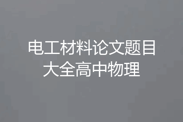 电工材料论文题目大全高中物理