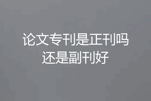 论文专刊是正刊吗还是副刊好
