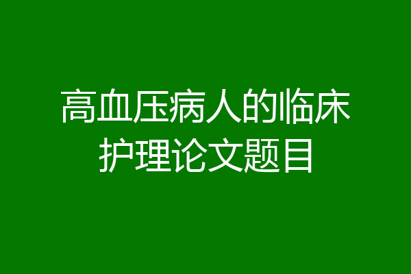 高血压病人的临床护理论文题目