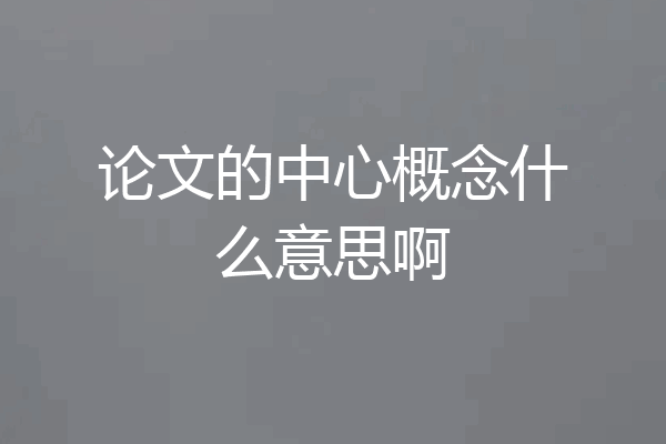 论文的中心概念什么意思啊
