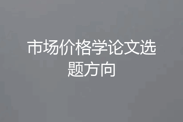 市场价格学论文选题方向