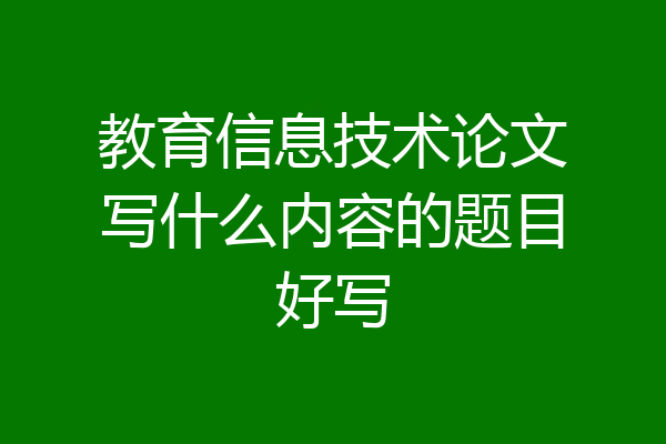 教育信息技术论文写什么内容的题目好写