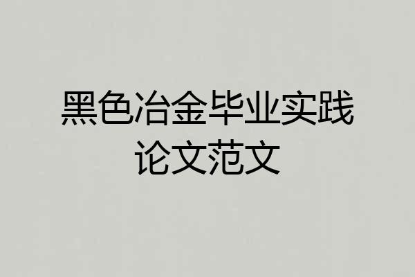 黑色冶金毕业实践论文范文