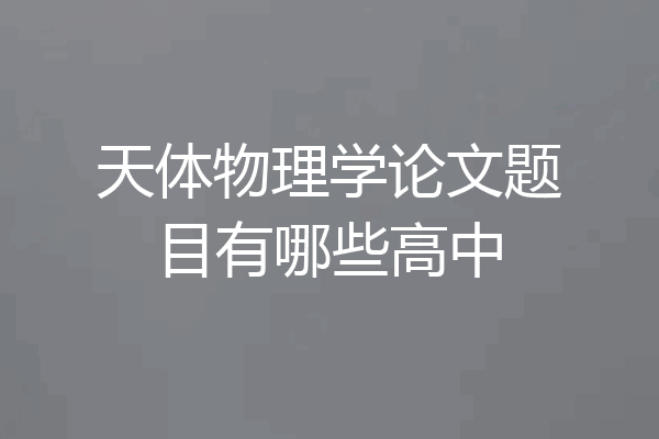 天体物理学论文题目有哪些高中