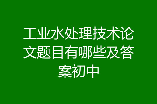 工业水处理技术论文题目有哪些及答案初中