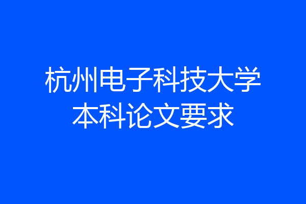 杭州电子科技大学本科论文要求