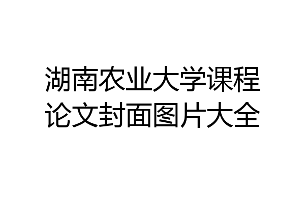 湖南农业大学课程论文封面图片大全