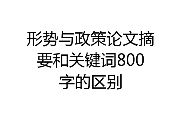 形势与政策论文摘要和关键词800字的区别