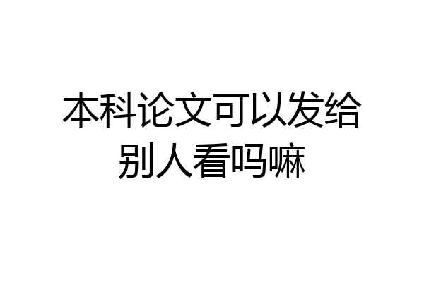 本科论文可以发给别人看吗嘛