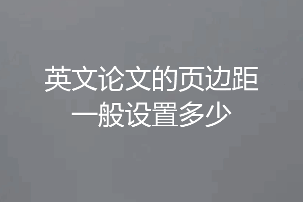 英文论文的页边距一般设置多少