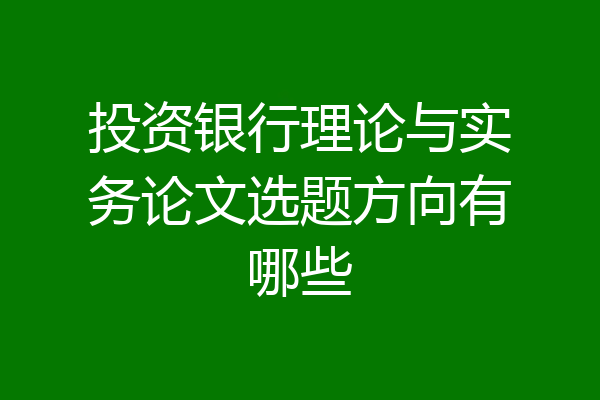投资银行理论与实务论文选题方向有哪些