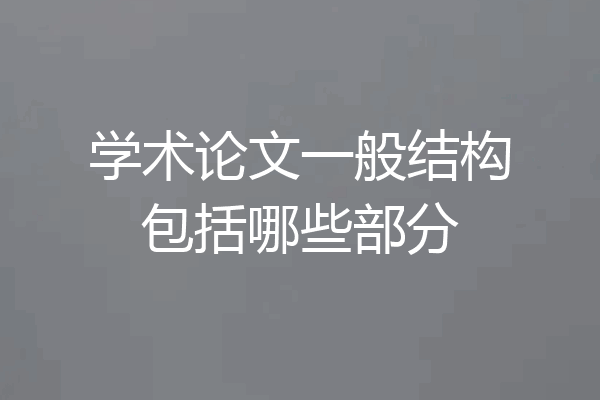 学术论文一般结构包括哪些部分