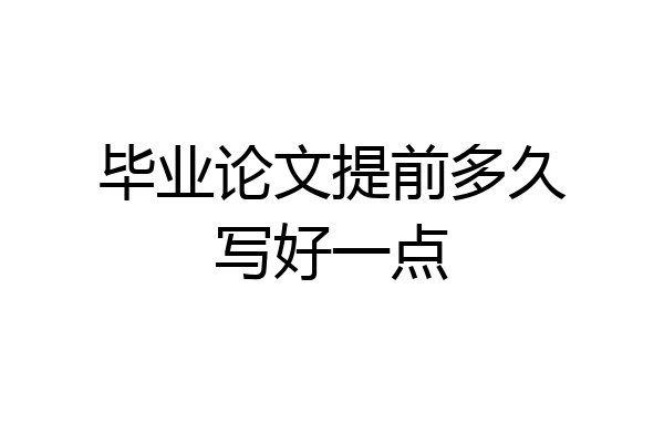 毕业论文提前多久写好一点
