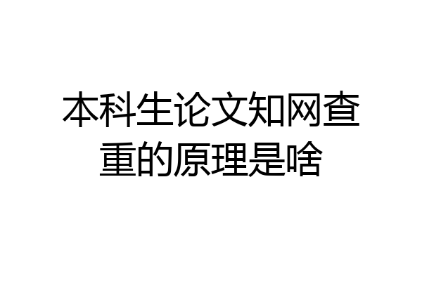 本科生论文知网查重的原理是啥