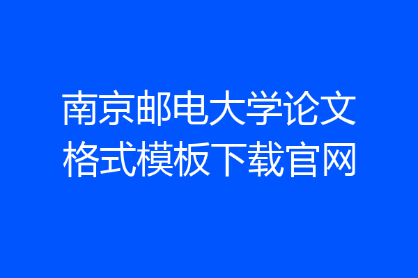 南京邮电大学论文格式模板下载官网